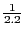 $\frac{1}{2.2}$