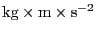 $\mathrm{kg}\times\mathrm{m}\times\mathrm{s}^{-2}$