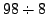 $\displaystyle 98 \div 8$