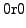 $\displaystyle 0 \mathrm{r} 0$