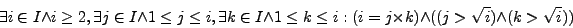\begin{displaymath}
\exists i \in I \wedge i \ge 2, \exists j \in I \wedge 1 \l...
...= j \times k) \wedge ((j > \sqrt{i}) \wedge (k > \sqrt{i}))
\end{displaymath}