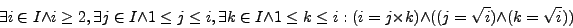 \begin{displaymath}
\exists i \in I \wedge i \ge 2, \exists j \in I \wedge 1 \l...
...= j \times k) \wedge ((j = \sqrt{i}) \wedge (k = \sqrt{i}))
\end{displaymath}