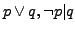 $p \vee q, \neg p \vert q$