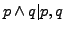 $p \wedge q \vert p, q$