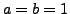 $a = b = 1$