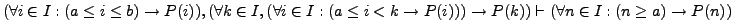 $(\forall i \in I: (a \le i \le b) \rightarrow P(i)), (\forall k \in I, (\forall...
...w P(i))) \rightarrow P(k)) \vdash (\forall n \in I: (n \ge a) \rightarrow P(n))$