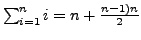 $\sum_{i=1}^{n} i = n+\frac{n-1)n}{2}$