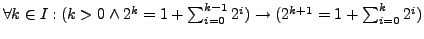 $\forall k \in I: (k > 0 \wedge 2^k = 1+\sum_{i=0}^{k-1} 2^i) \rightarrow (2^{k+1} = 1+\sum_{i=0}^{k} 2^i)$