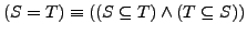 $(S = T) \equiv ((S \subseteq T) \wedge (T \subseteq S))$