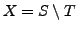 $X = S \setminus T$