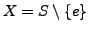 $X = S \setminus \{e\}$