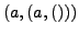 $\displaystyle (a, (a, ()))$