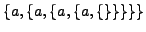 $\displaystyle \{a, \{a, \{a, \{a, \{\}\}\}\}\}$
