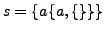 $s = \{a \{a, \{\}\}\}$