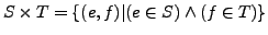 $S\times T = \{(e, f)\vert(e \in S) \wedge (f \in T)\}$