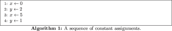 \begin{algorithm}
% latex2html id marker 90\begin{algorithmic}[1]
\STATE $x ...
...nd{algorithmic} \caption{A sequence of constant assignments.}
\end{algorithm}