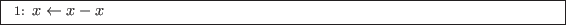 \begin{algorithm}
\begin{algorithmic}[1]
\STATE $x \leftarrow x-x$
\end{algorithmic} \end{algorithm}