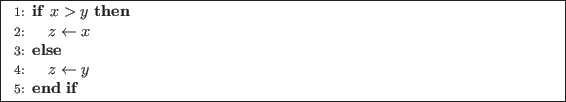\begin{algorithm}
\begin{algorithmic}[1]
\IF{$x > y$}
\STATE $z \leftarrow x$\
\ELSE
\STATE $z \leftarrow y$\
\ENDIF
\end{algorithmic}
\end{algorithm}