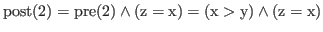 % latex2html id marker 2160
$ \rm {post(\ref{findmax:zgx})} = \rm {pre(\ref{findmax:zgx})} \wedge (z = x) = (x > y) \wedge (z = x)$