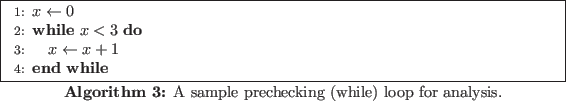 \begin{algorithm}
% latex2html id marker 285\begin{algorithmic}[1]
\STATE $x...
...ic} \caption{A sample prechecking (while) loop for analysis.}
\end{algorithm}