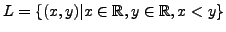 $ L = \{(x,y)\vert x\in \mathbb{R}, y\in \mathbb{R}, x < y\}$