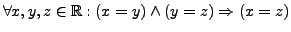 $ \forall x,y,z \in \mathbb{R}:
(x = y) \wedge (y = z) \Rightarrow
(x = z)$