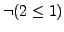 $\neg(2 \le 1)$