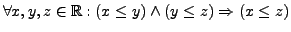 $ \forall x,y,z \in \mathbb{R}: (x \le y)
\wedge (y \le z) \Rightarrow (x \le z)$