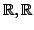 $ \mathbb{R}, \mathbb{R}$