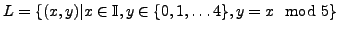 $ L = \{(x,y)\vert x \in \mathbb{I}, y \in \{0, 1, \ldots 4\},
y = x \mod 5\}$