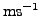 $ \rm {ms^{-1}}$