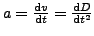 $ a = \frac{{\rm {d}}v}{{\rm {d}}t} = \frac{{\rm {d}}D}{{\rm {d}}t^2}$