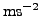 $ \rm {ms^{-2}}$