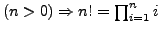 $ (n > 0) \Rightarrow n! = \prod_{i=1}^{n} i$