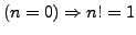 $ (n = 0) \Rightarrow n! = 1$
