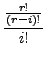 $\displaystyle \frac{\frac{r!}{(r-i)!}}{i!}$