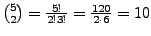 $ {5 \choose 2} = \frac{5!}{2!3!} = \frac{120}{2\cdot 6} = 10$