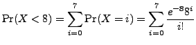 $\displaystyle {\rm Pr}(X < 8) = \sum_{i=0}^{7} {\rm Pr}(X = i) = \sum_{i=0}^{7} \frac{e^{-8}8^{i}}{i!}$