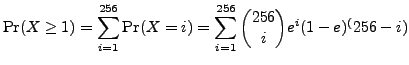 $\displaystyle {\rm Pr}(X \ge 1) = \sum_{i=1}^{256} {\rm Pr}(X = i) = \sum_{i=1}^{256} {256 \choose i}e^i(1-e)^(256-i)$