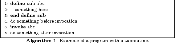 \begin{algorithm}
% latex2html id marker 56\begin{algorithmic}[1]
\SUB{abc}
...
...lgorithmic} \caption{Example of a program with a subroutine.}
\end{algorithm}