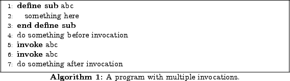 \begin{algorithm}
% latex2html id marker 119\begin{algorithmic}[1]
\SUB{abc}...
...d{algorithmic} \caption{A program with multiple invocations.}
\end{algorithm}