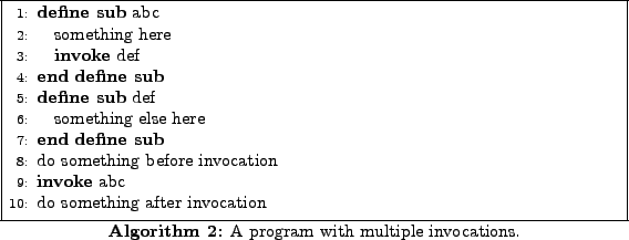\begin{algorithm}
% latex2html id marker 157\begin{algorithmic}[1]
\SUB{abc}...
...d{algorithmic} \caption{A program with multiple invocations.}
\end{algorithm}